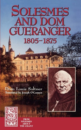 Solesmes and Dom Guéranger, 1805-1875 — Louis Soltner