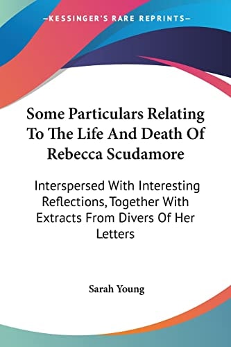 Some Particulars Relating To The Life And Death Of Rebecca Scudamore: Interspersed With Interesting Reflections, Together With Extracts From Divers Of Her Letters — Sarah Young