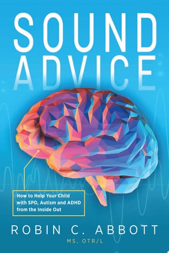 Sound Advice How to Help Your Child with SPD, Autism and ADHD from the Inside Out — Robin C. Abbott