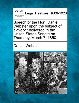 Speech of the Hon. Daniel Webster upon the subject of slavery: delivered in the United States Senate on Thursday, March 7, 1850. — Daniel Webster