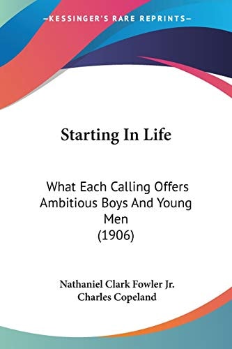 Starting In Life: What Each Calling Offers Ambitious Boys And Young Men (1906) — Nathaniel Clark Fowler Jr.