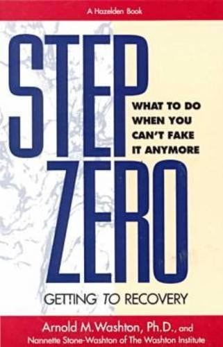 Step Zero – Getting to Recovery What to Do When You Can’t Fake It Anymore — Arnold M. Washton