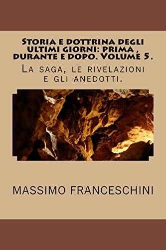 Storia e Dottrina Degli Ultimi Giorni: Prima , Durante e Dopo. Volume 5 La Saga, le Rivelazioni e gli Anedotti — MASSIMO GIUSEPPE. FRANCESCHINI