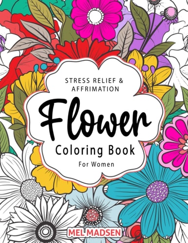 Stress Relief & Affirmation Flower Coloring Book For Adult Women: Unique, Relaxing, Mindful Botanical Floral Designs, Arrangements & Patterns With Butterflies — Mel Madsen