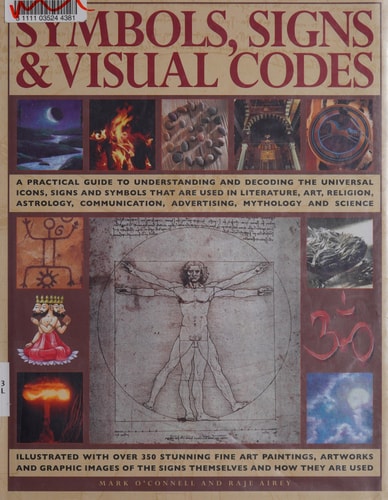 Symbols, Signs and Visual Codes A Practical Guide to Understanding and Decoding the Universal Icons, Signs and Symbols That Are Used in Literature, Art, Religion, Astrology, Communication, Advertising, Mythology and Science — Mark O’Connell