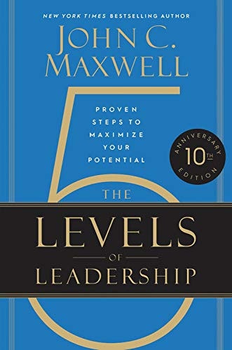 The 5 Levels of Leadership (10th Anniversary Edition) Proven Steps to Maximize Your Potential — John C. Maxwell