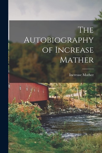 The Autobiography of Increase Mather — Increase Mather