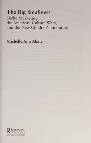 The Big Smallness Niche Marketing, the American Culture Wars, and the New Children’s Literature — Michelle Ann Abate