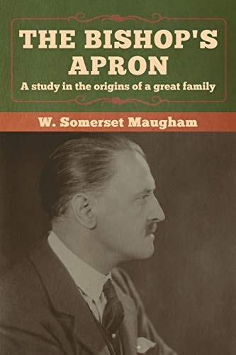 The Bishop’s Apron A Study in the Origins of a Great Family — W. Somerset Maugham