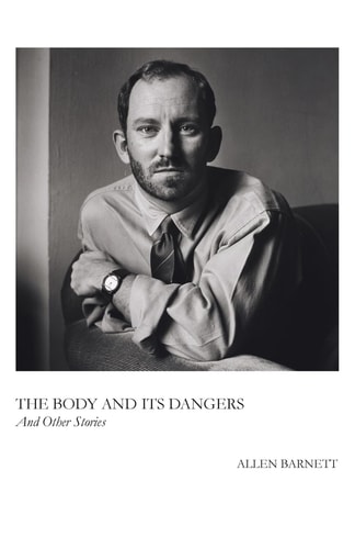 The Body and Its Dangers & Other Stories — Allen Barnett