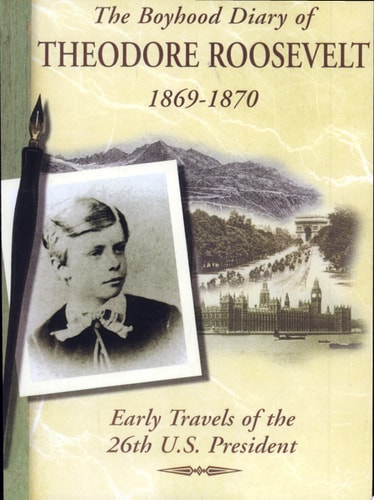 The Boyhood Diary of Theodore Roosevelt, 1869-1870 Early Travels of the 26th U.S. President — Theodore Roosevelt