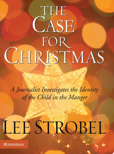 The Case for Christmas A Journalist Investigates the Identity of the Child in the Manger — Lee Strobel