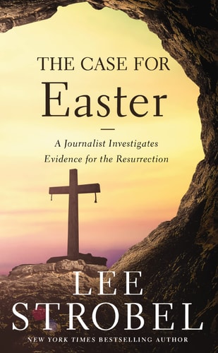 The Case for Easter A Journalist Investigates Evidence for the Resurrection — Lee Strobel