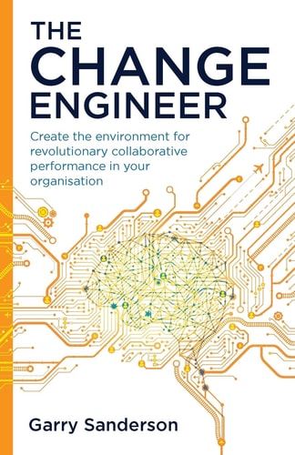 The Change Engineer Create the Environment for Revolutionary Collaborative Performance in Your Organisation — Garry Sanderson