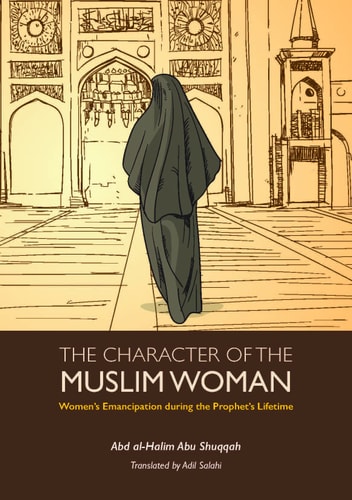 The Character of the Muslim Woman Women’s Emancipation During the Prophet’s Lifetime — Abd Al-Halim Abu Shuqqah
