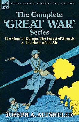 The Complete ‘Great War’ Series The Guns of Europe, the Forest of Swords and the Hosts of the Air — Joseph A. Altsheler