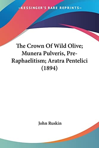 The Crown Of Wild Olive; Munera Pulveris, Pre-Raphaelitism; Aratra Pentelici (1894) — John Ruskin