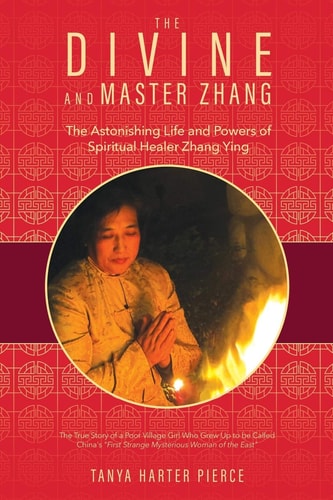 The Divine and Master Zhang The Astonishing Life and Powers of Spiritual Healer Zhang Ying — Tanya Harter Pierce
