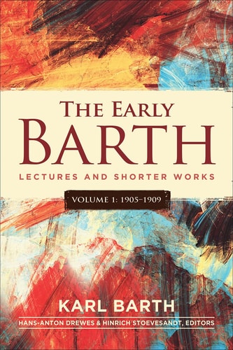The Early Barth – Lectures and Shorter Works Volume 1, 1905-1909 — Karl Barth