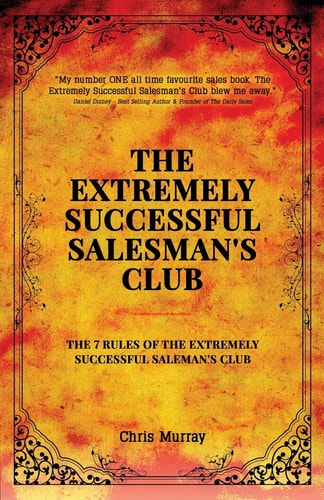 The Extremely Successful Salesman’s Club The 7 Rules of the Extremely Successful Salesman’s Club — Chris Murray