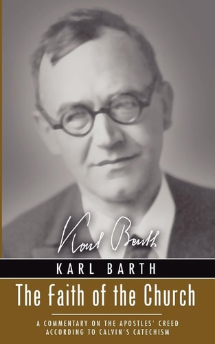 The Faith of the Church A Commentary on the Apostles’ Creed According to Calvin’s Catechism — Karl Barth