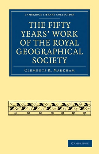 The Fifty Years’ Work of the Royal Geographical Society — Clements R. Markham