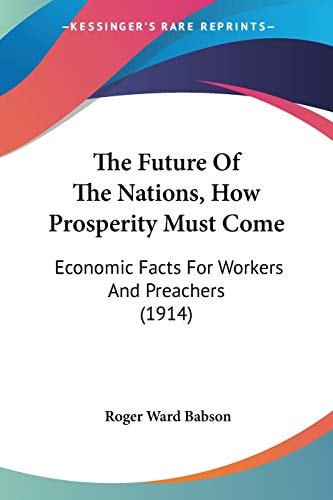 The Future Of The Nations, How Prosperity Must Come: Economic Facts For Workers And Preachers (1914) — Roger Ward Babson