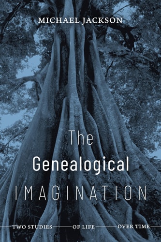 The Genealogical Imagination Two Studies of Life over Time — Michael Jackson