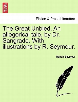 The Great Unbled. An allegorical tale, by Dr. Sangrado. With illustrations by R. Seymour. — Robert Seymour