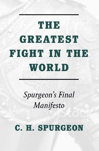 The Greatest Fight in the World Spurgeon’s Final Manifesto — Charles H. Spurgeon