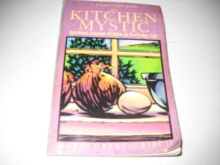 The Kitchen Mystic Spiritual Lessons Hidden in Everyday Life — Mary Hayes-Grieco