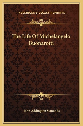 The Life Of Michelangelo Buonarotti — John Addington Symonds