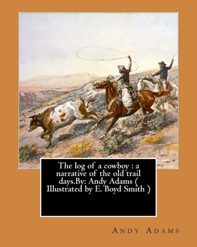 The Log of a Cowboy A Narrative of the Old Trail Days.By: Andy Adams ( Illustrated by E. Boyd Smith ) — Andy Adams