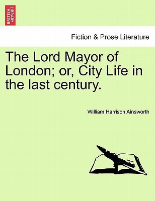 The Lord Mayor of London; or, City Life in the last century. — William Harrison Ainsworth