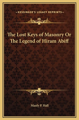 The Lost Keys of Masonry Or The Legend of Hiram Abiff — Manly P. Hall