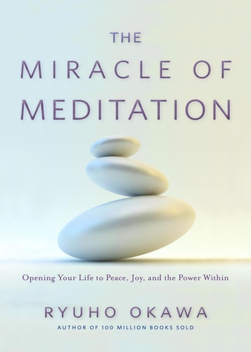 The Miracle of Meditation Opening Your Life to Peace, Joy, and the Power Within — Ryuho Okawa