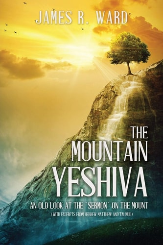 The Mountain Yeshiva An Old Look at the “Sermon” on the Mount (with Excerpts from Hebrew Matthew and Talmud) — James R. Ward
