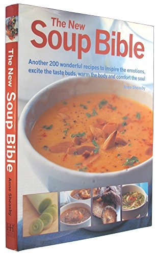 The New Soup Bible Another 200 Wonderful Recipes to Inspire the Emotions, Excite the Taste Buds, Warm the Body and Comfort the Soul — Anne Sheasby