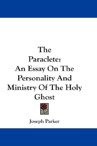 The Paraclete: An Essay On The Personality And Ministry Of The Holy Ghost — Joseph Parker