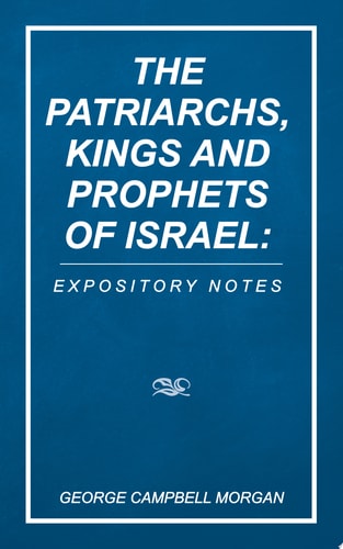 The Patriarchs, Kings and Prophets of Israel: Expository Notes — George Campbell Morgan