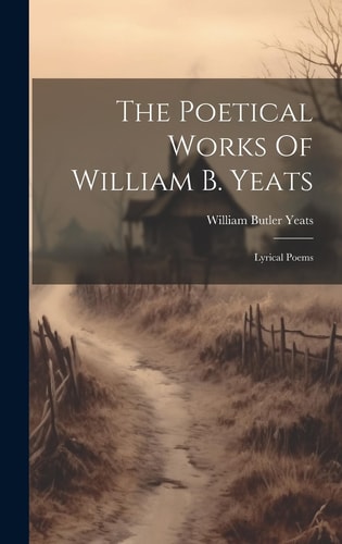 The Poetical Works Of William B. Yeats Lyrical Poems — William Butler Yeats