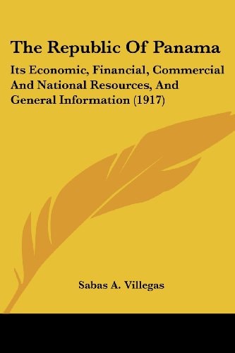 The Republic Of Panama: Its Economic, Financial, Commercial And National Resources, And General Information (1917) — Sabas A. Villegas