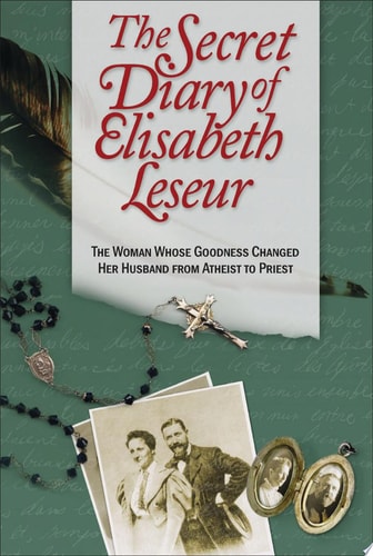 The Secret Diary of Elisabeth Leseur The Woman Whose Goodness Changed Her Husband from Atheist to Priest — Elisabeth Leseur