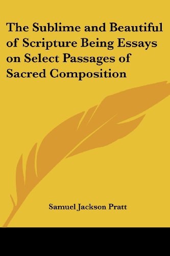 The Sublime and Beautiful of Scripture Being Essays on Select Passages of Sacred Composition — Samuel Jackson Pratt