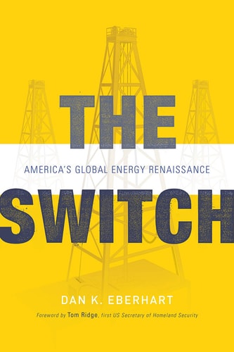 The Switch America’s Global Energy Renaissance — Dan K. Eberhart