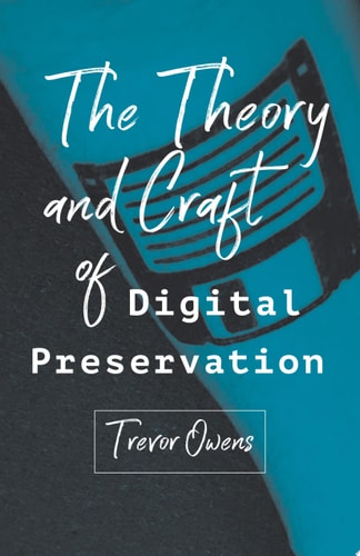 The Theory and Craft of Digital Preservation — Trevor Owens