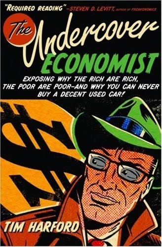 The Undercover Economist: Exposing Why the Rich Are Rich, the Poor Are Poor–and Why You Can Never Buy a Decent Used Car! — Tim Harford