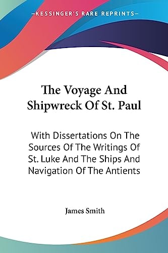 The Voyage And Shipwreck Of St. Paul: With Dissertations On The Sources Of The Writings Of St. Luke And The Ships And Navigation Of The Antients — James Smith
