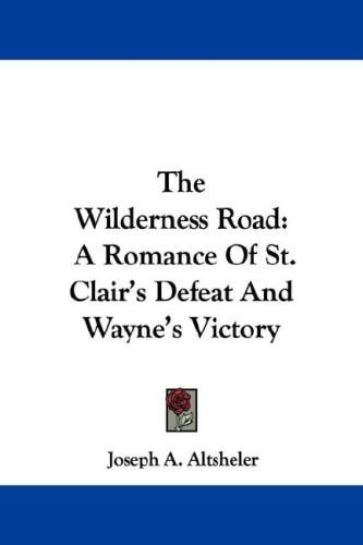 The Wilderness Road: A Romance Of St. Clair’s Defeat And Wayne’s Victory — Joseph A. Altsheler