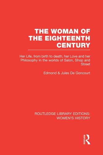 The Woman of the Eighteenth Century Her Life, from Birth to Death, Her Love and Her Philosophy in the Worlds of Salon, Shop and Street — Edmond de Goncourt